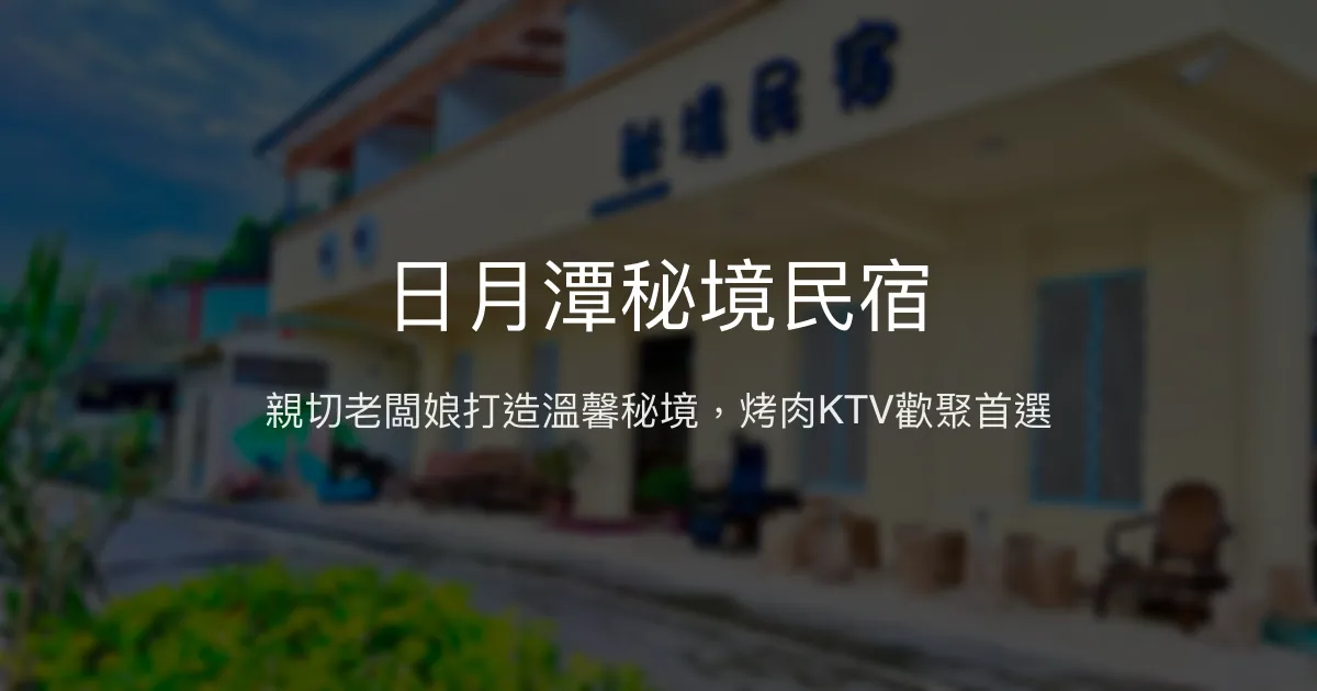 日月潭秘境民宿評價、特色體驗、烤肉KTV娛樂、房價資訊 - 溫馨親切的家庭式旅宿