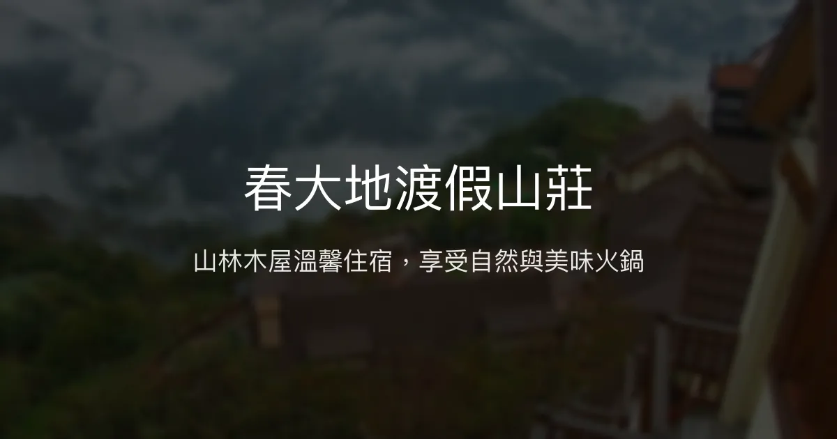 春大地渡假山莊評價、特色體驗、房價資訊、訂房連結 - 山林木屋溫馨住宿