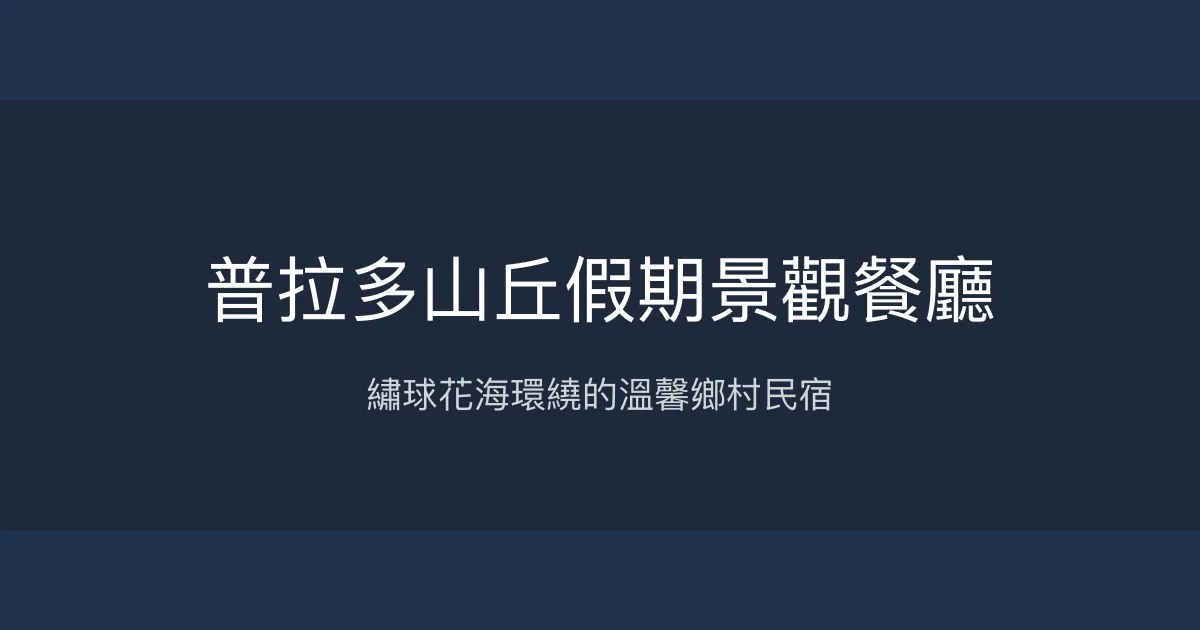 普拉多山丘假期景觀餐廳評價、特色體驗、房價資訊、訂房連結 - 鄉村風情與繡球花秘境