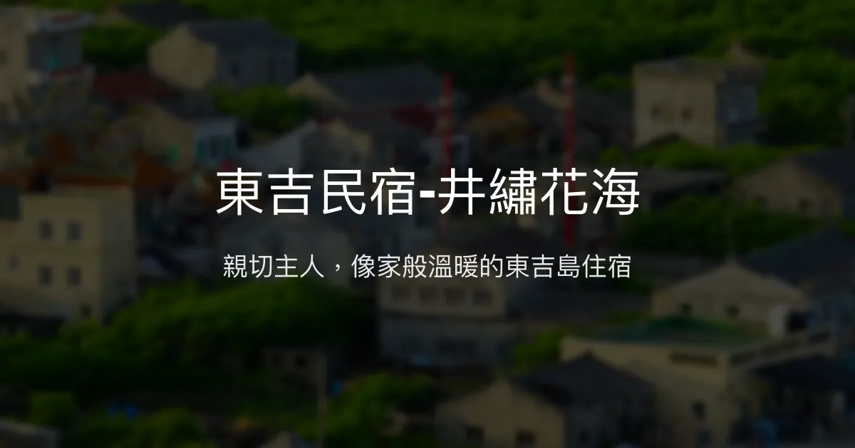 東吉民宿-井繡花海評價、特色體驗、房價資訊、訂房連結 - 溫馨親切的島嶼住宿