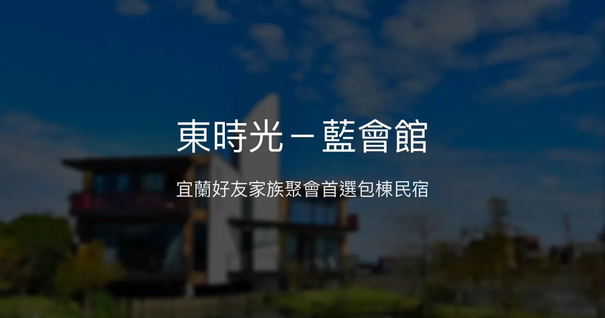 東時光－藍會館評價、特色體驗、包棟資訊、訂房連結 - 宜蘭寬敞舒適包棟民宿
