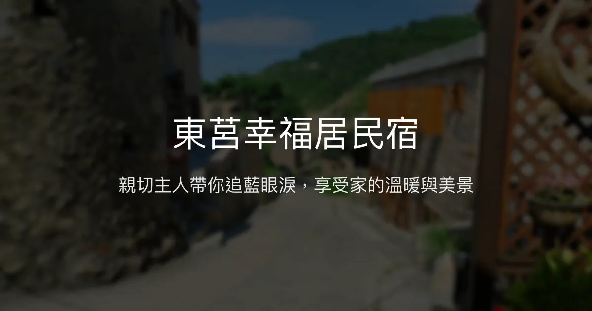 東莒幸福居民宿評價、藍眼淚導覽、手作早餐、包棟體驗 - 溫馨親切的海島家園