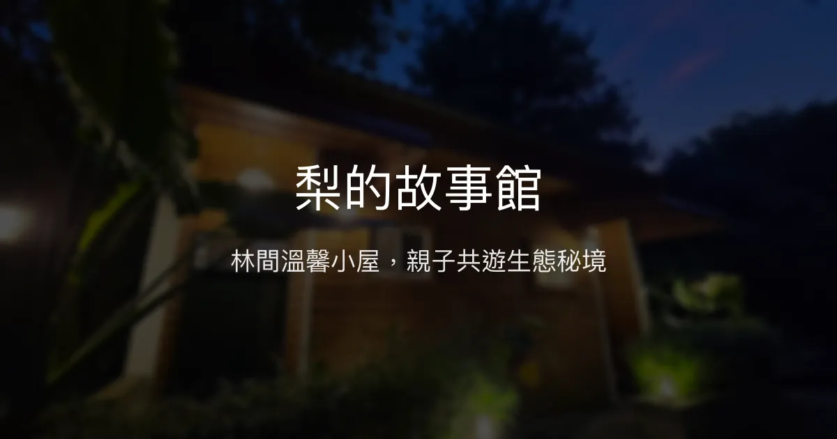 梨的故事館評價、特色體驗、房價資訊、訂房連結 - 親子友善生態民宿