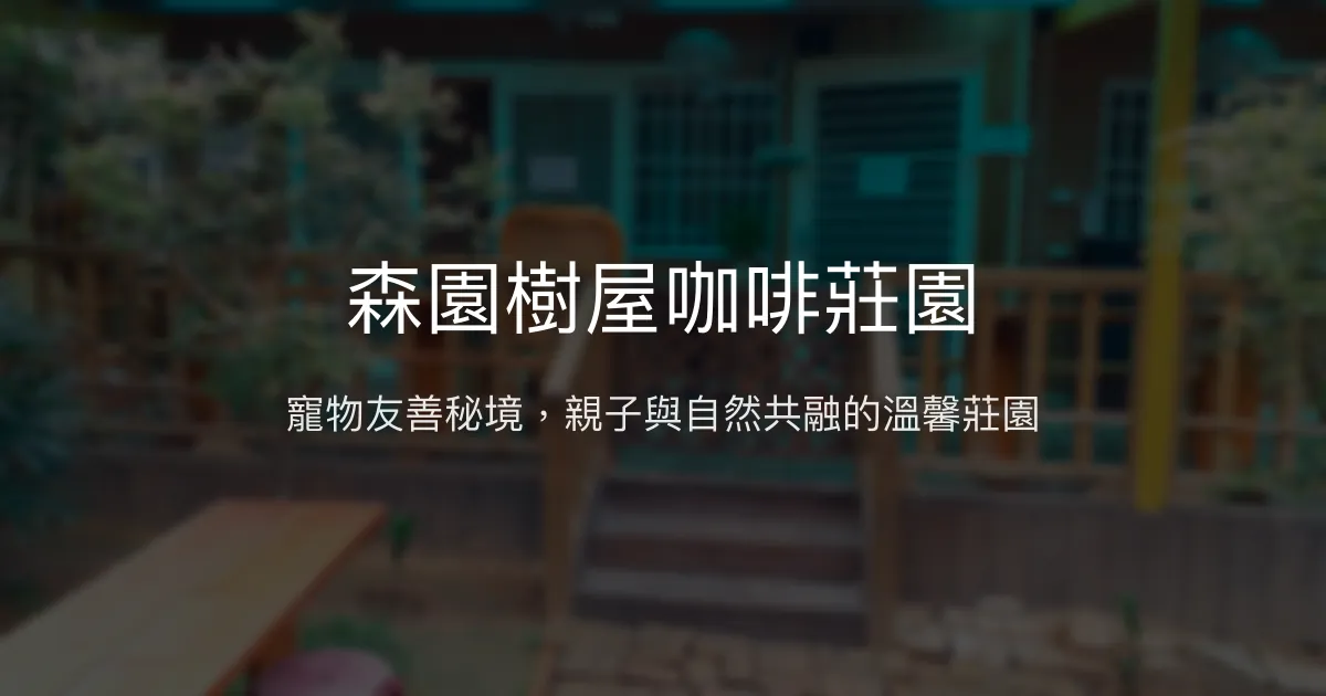 森園樹屋咖啡莊園評價、寵物友善體驗、親子休閒、包棟住宿資訊 - 寵物友善與自然療癒秘境