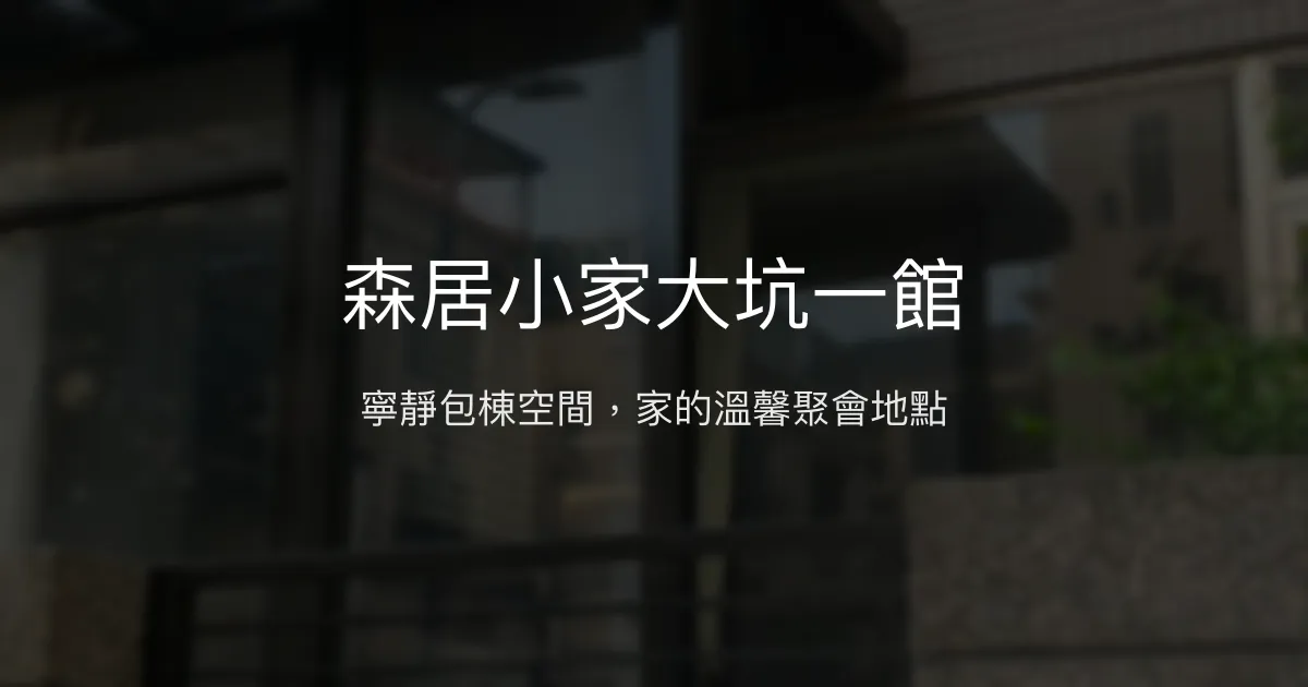 森居小家大坑一館評價、包棟體驗、舒適空間與便利生活機能 - 寧靜舒適的家庭與好友聚會首選