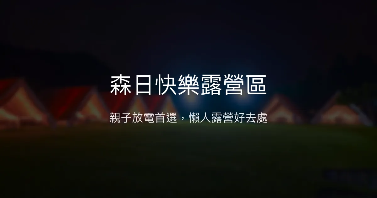 森日快樂露營區評價、特色體驗、親子露營推薦、豪華懶人露營 – 苗栗親子戲水滑草 - Place thumbnail