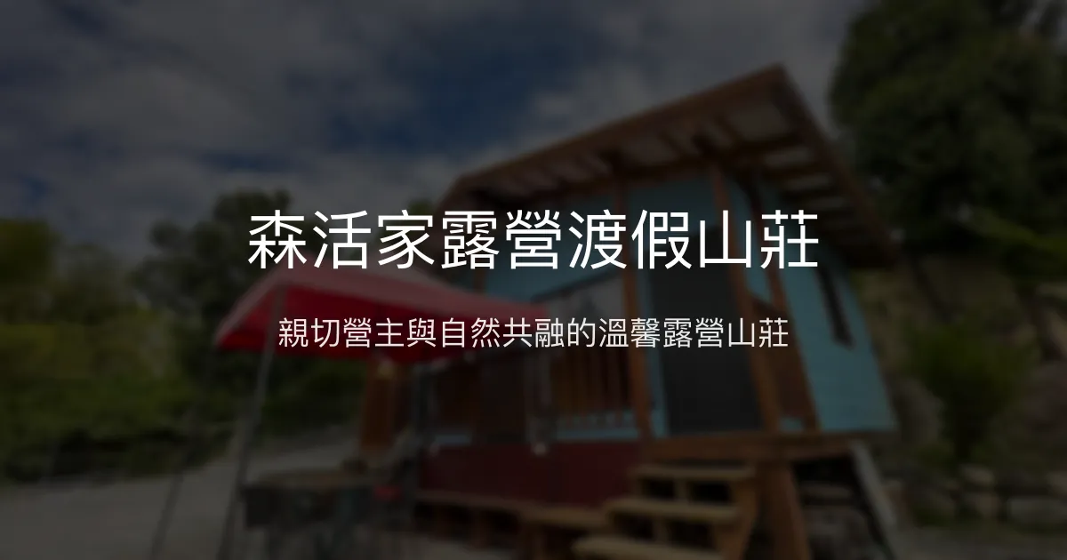森活家露營渡假山莊評價、特色體驗、設施介紹、訂房資訊 - 溫馨山林露營體驗