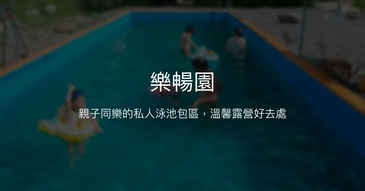 樂暢園評價、特色體驗、包區泳池、親子露營推薦 - 私人包區與貼心服務