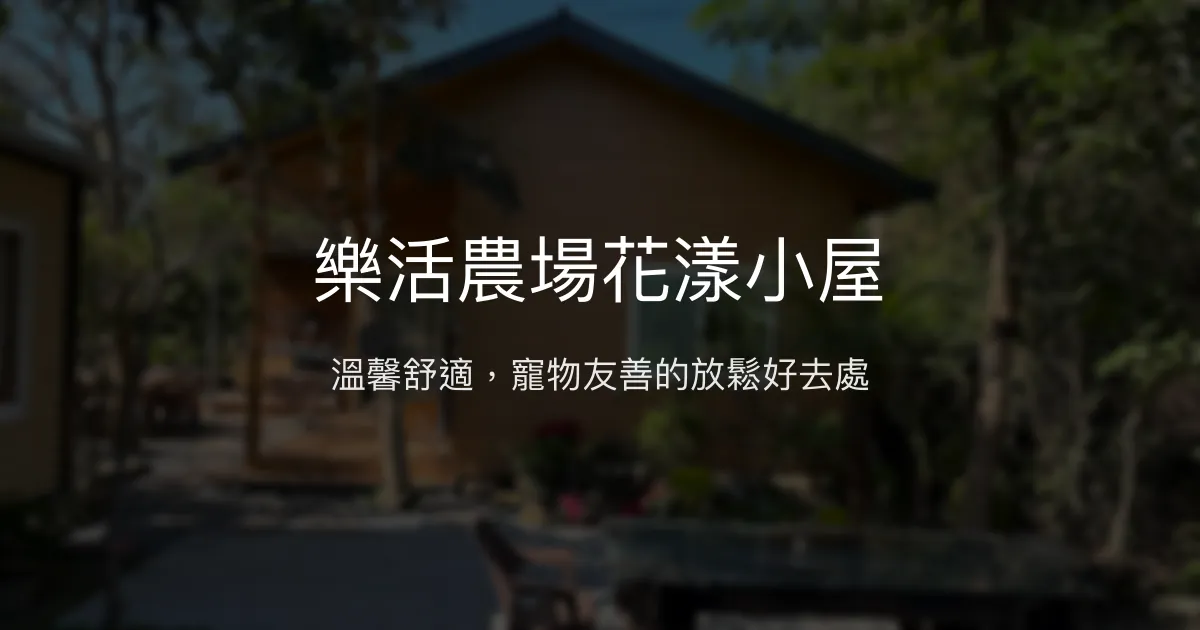 樂活農場花漾小屋評價、特色體驗、房價資訊、訂房連結 - 溫馨舒適寵物友善民宿