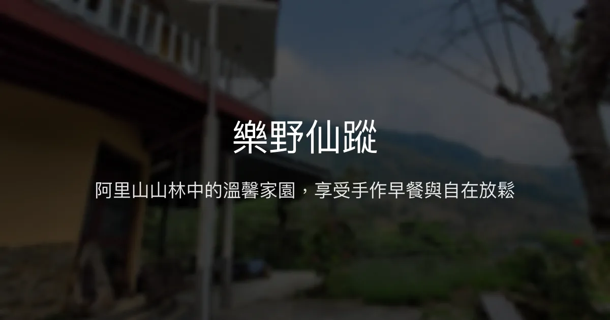 樂野仙蹤評價、特色體驗、手作早餐與溫馨服務 - 阿里山山林秘境民宿