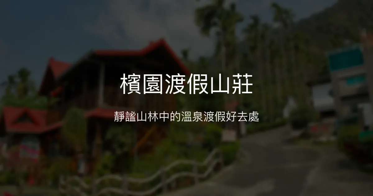 檳園渡假山莊評價、特色體驗、房價資訊、訂房連結 - 溫泉渡假與自然靜謐