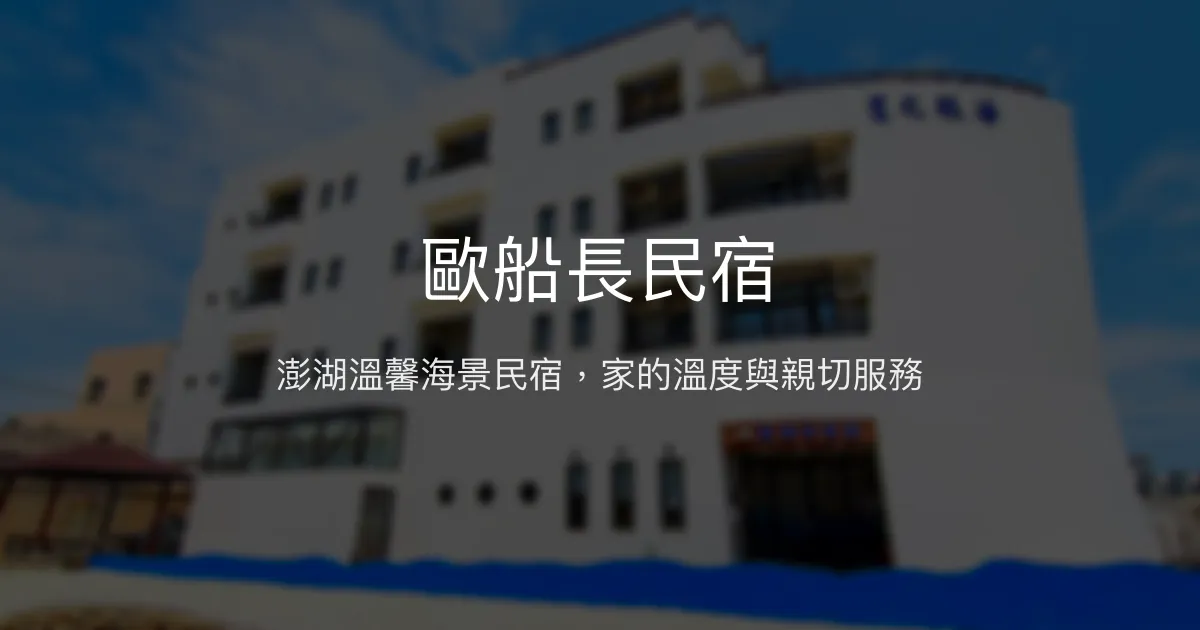 歐船長民宿評價、特色體驗、房價資訊、訂房連結 - 澎湖溫馨海景親子旅宿