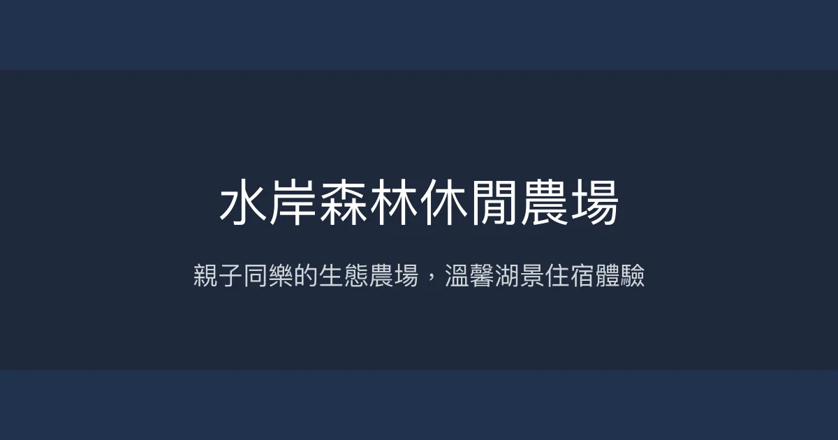 水岸森林休閒農場評價、親子生態體驗、湖景住宿、動物互動 - 親子友善生態農場
