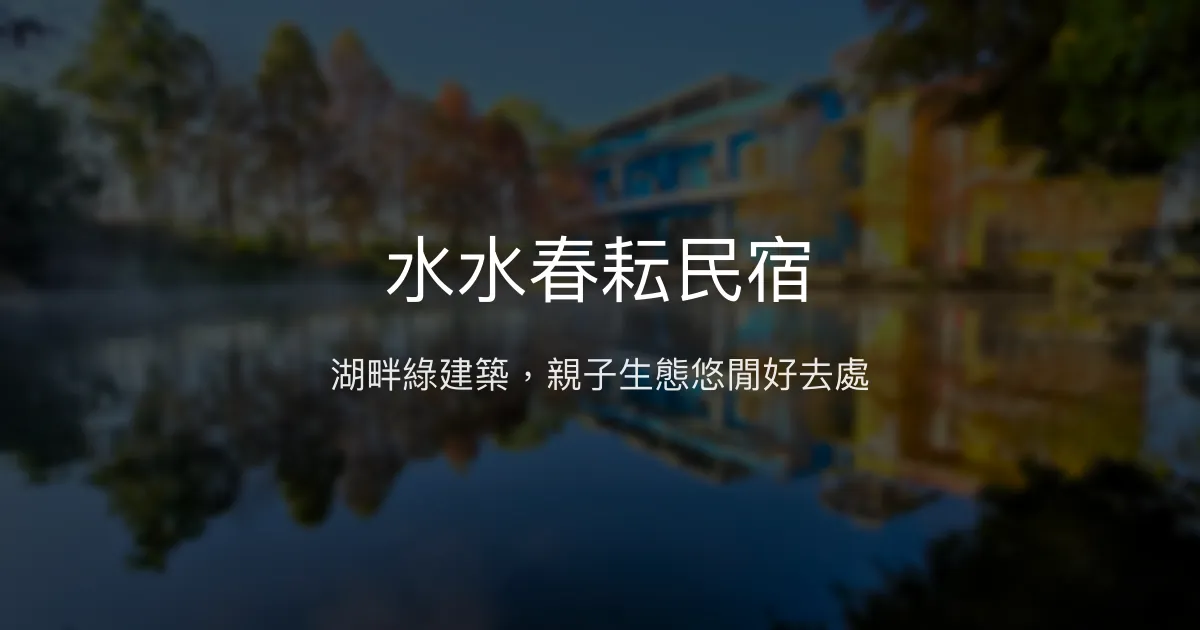 水水春耘民宿評價、影片、特色體驗、房價資訊、訂房連結 - 親子生態休閒渡假