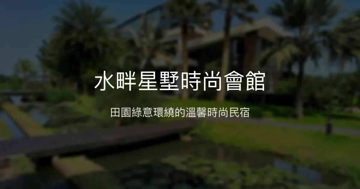 水畔星墅時尚會館評價、特色體驗、房價資訊、訂房連結 - 宜蘭田園綠意民宿