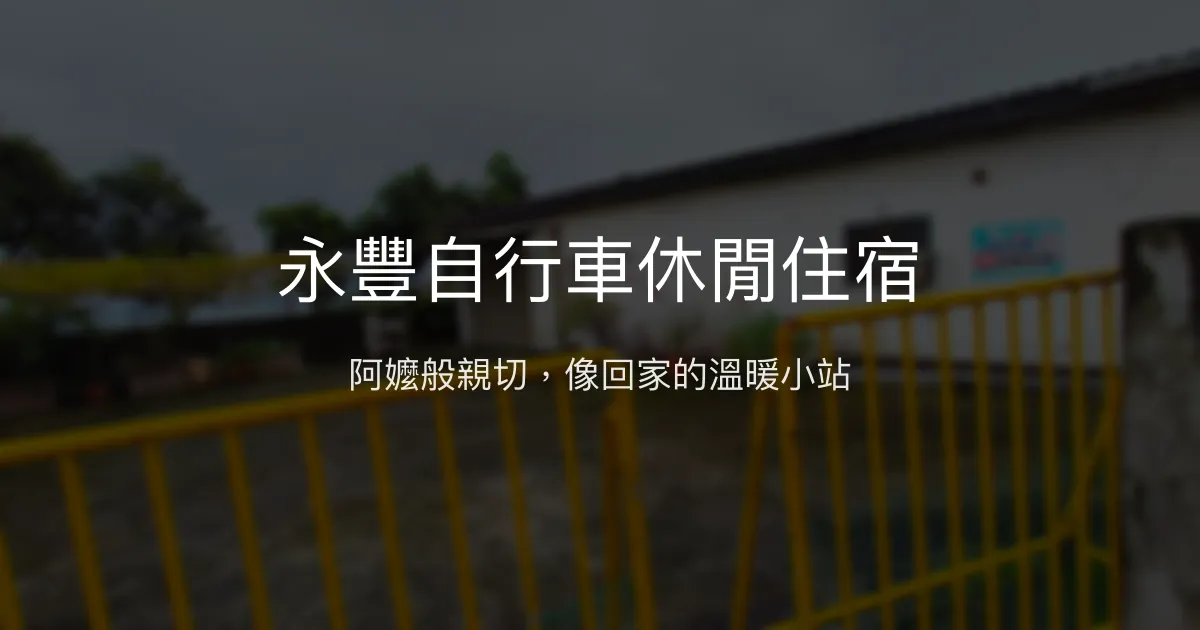 永豐自行車休閒住宿評價、特色體驗、房價資訊、訂房連結 - 溫馨親切的阿嬤風情