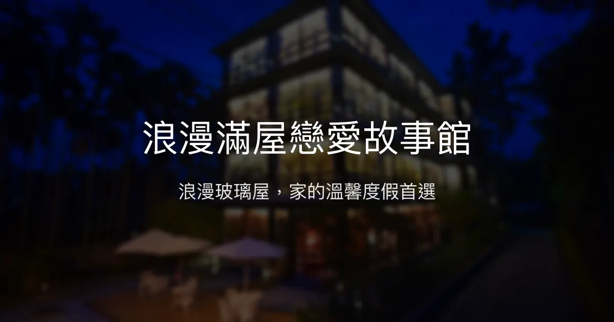 浪漫滿屋戀愛故事館評價、特色體驗、房價資訊、訂房連結 - 浪漫玻璃屋與溫馨服務