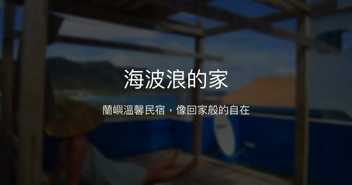 海波浪的家評價、特色體驗、房價資訊、訂房連結 - 溫馨親切的蘭嶼民宿