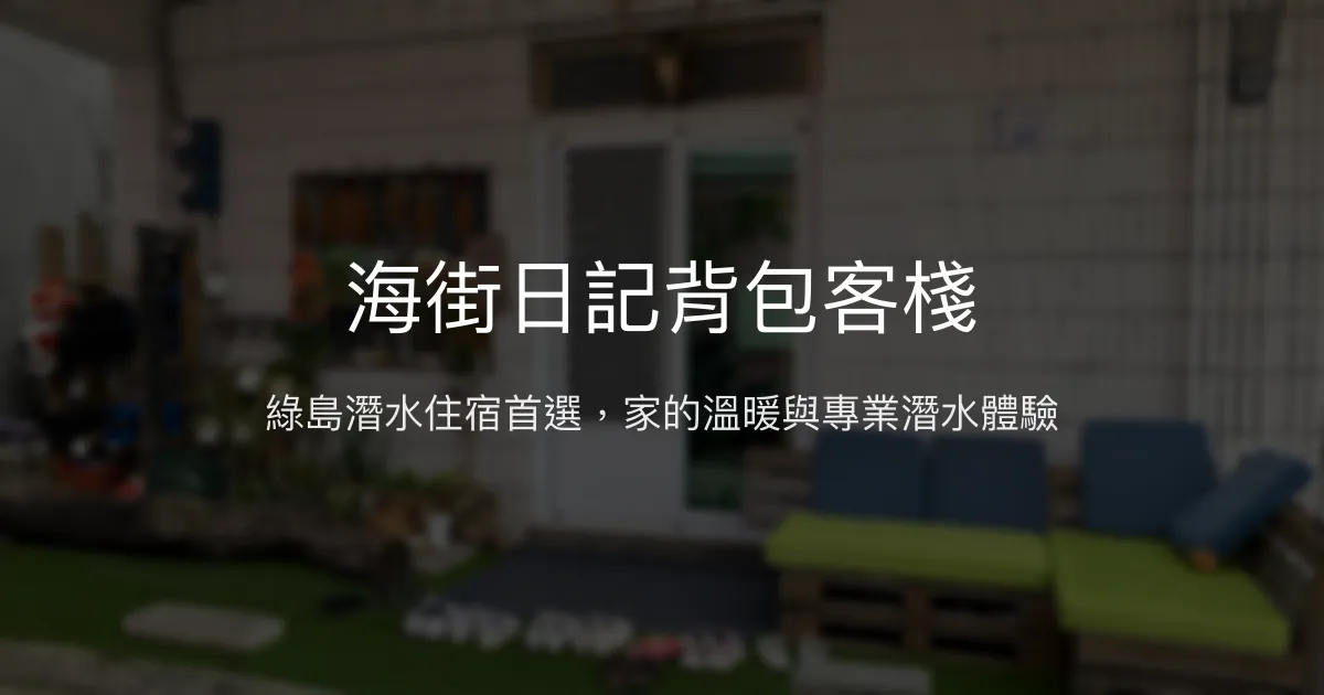 海街日記背包客棧評價、潛水體驗、溫馨住宿、深度綠島旅遊指南 - 潛水民宿首選