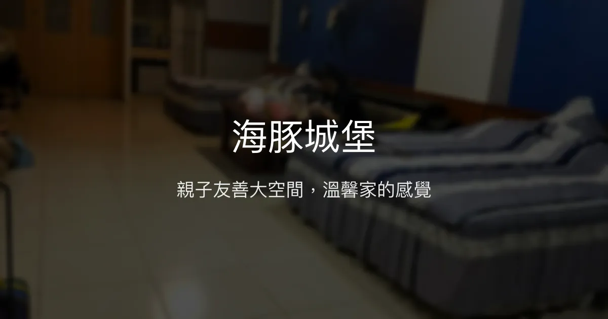 海豚城堡評價、特色體驗、親子友善住宿資訊 - 寬敞親子房與貼心管家服務