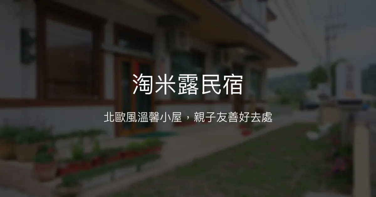 淘米露民宿評價、特色體驗、房價資訊、訂房連結 - 親子友善與北歐風溫馨住宿