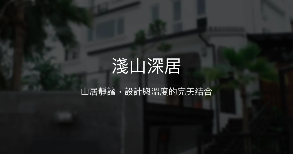 淺山深居評價、影片、特色體驗、房價資訊、訂房連結 - 山居靜謐與設計美學