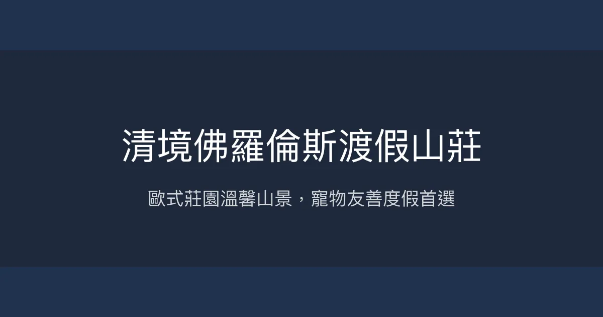 清境佛羅倫斯渡假山莊評價、特色體驗、房價資訊、訂房連結 - 寵物友善與歐式山景渡假