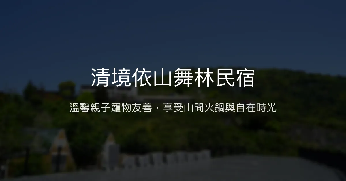 清境依山舞林民宿評價、特色體驗、房價資訊、訂房連結 - 親子寵物友善與火鍋美食