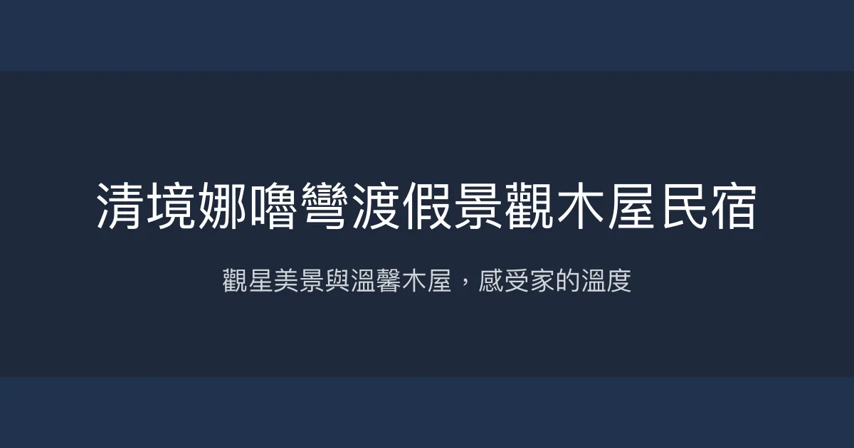 清境娜嚕彎渡假景觀木屋民宿評價、特色體驗、房價資訊、訂房連結 - 觀星美景與溫馨木屋