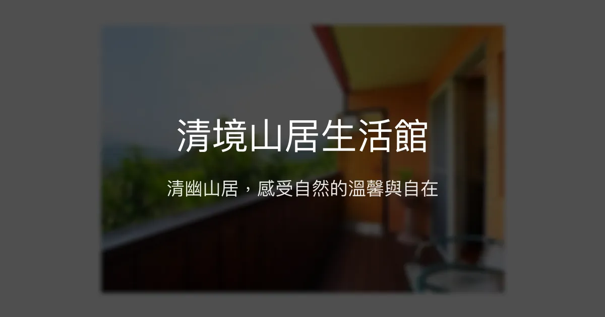 清境山居生活館評價、特色體驗、房價資訊、訂房連結 - 清幽環境與自然風光