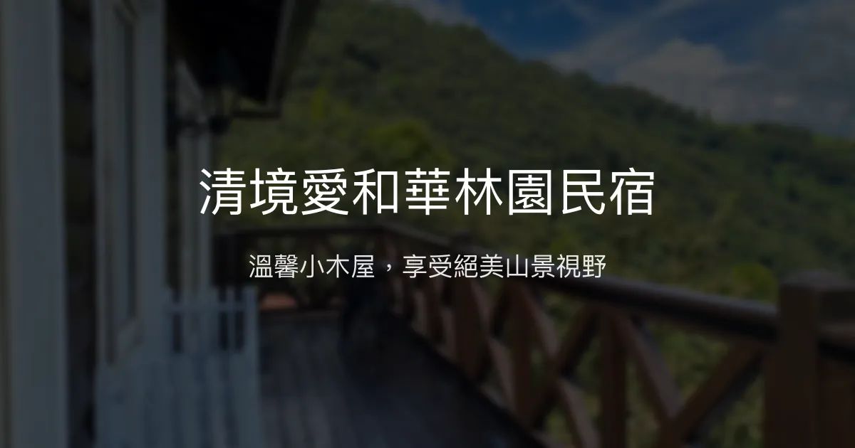 清境愛和華林園民宿評價、特色體驗、房價資訊、訂房連結 - 溫馨小木屋與絕美視野