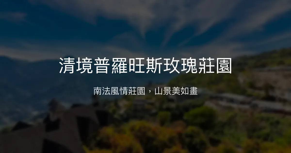 清境普羅旺斯玫瑰莊園評價、特色體驗、房價資訊、訂房連結 - 南法風情山景民宿