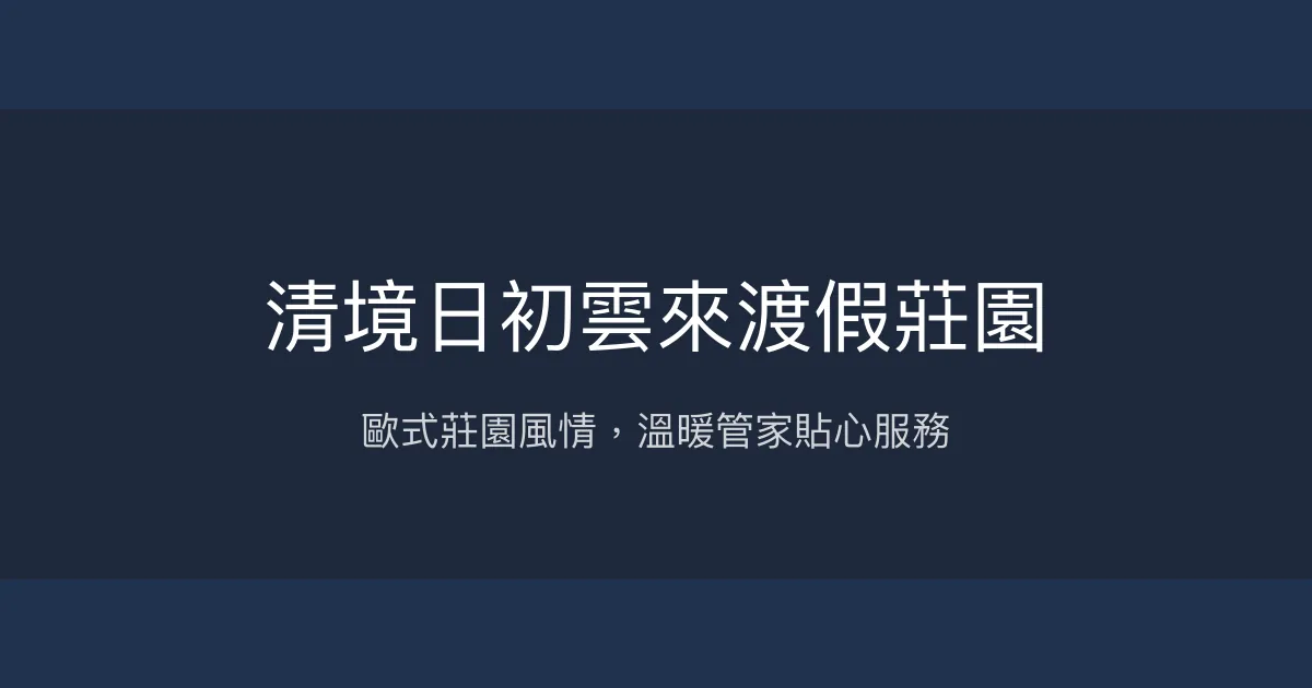 清境日初雲來渡假莊園評價、特色體驗、房價資訊、訂房連結 - 溫馨歐式莊園與親切管家服務