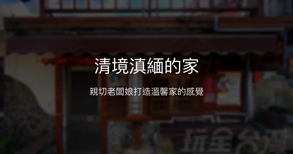 清境滇緬的家評價、特色體驗、房價資訊、訂房連結 - 溫馨親切的民宿氛圍