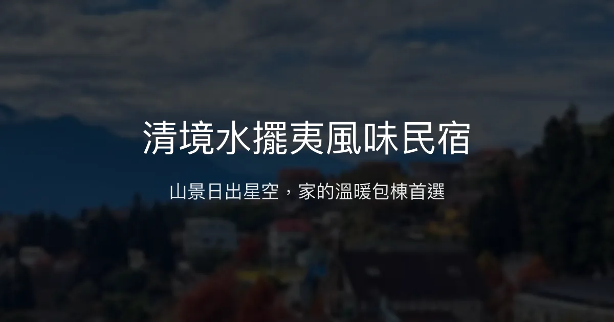 清境水擺夷風味民宿評價、特色體驗、房價資訊、訂房連結 - 山景包棟與溫馨服務
