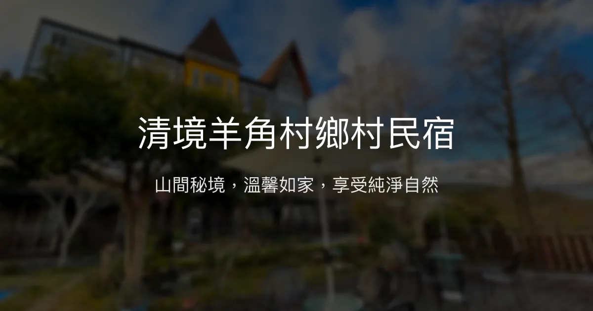 清境羊角村鄉村民宿評價、特色體驗、房價資訊、訂房連結 - 寧靜山景與親切服務