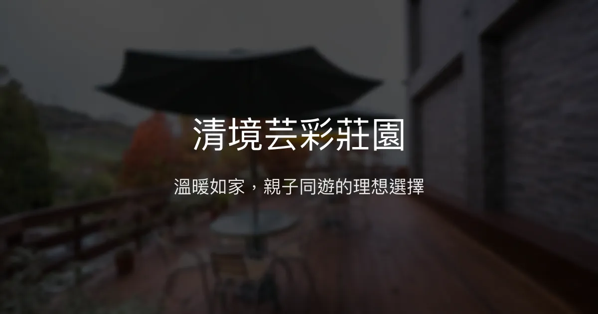 清境芸彩莊園評價、特色體驗、房價資訊、訂房連結 - 溫馨家庭住宿首選