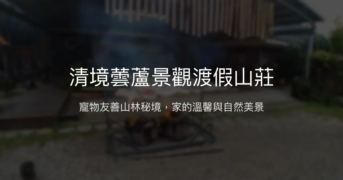 清境蕓蘆景觀渡假山莊評價、特色體驗、房價資訊、訂房連結 – 寵物友善與山林秘境 - Place thumbnail