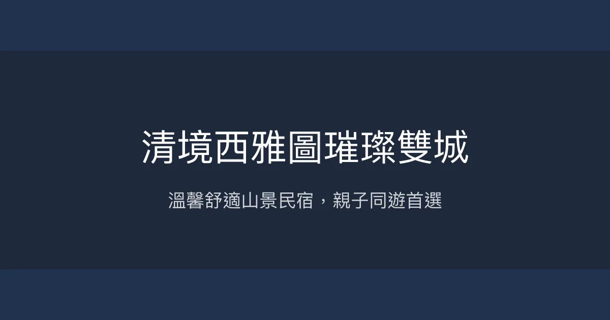 清境西雅圖璀璨雙城評價、特色體驗、房價資訊、訂房連結 - 親子友善山景民宿