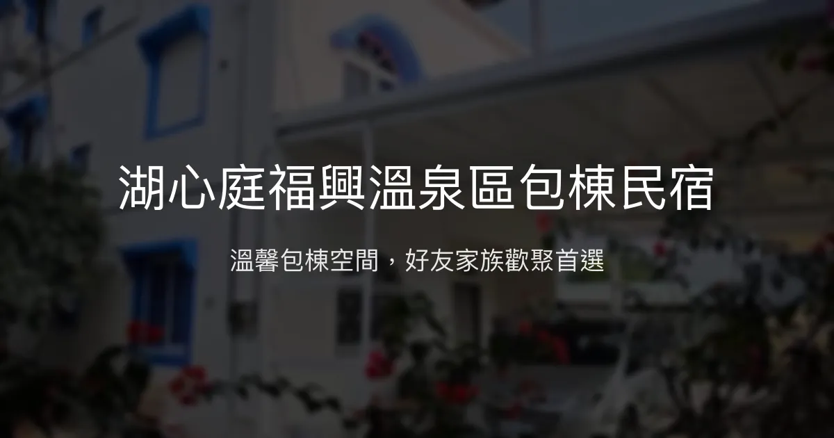 湖心庭福興溫泉區包棟民宿評價、特色體驗、房價資訊、訂房連結 - 舒適包棟聚會首選
