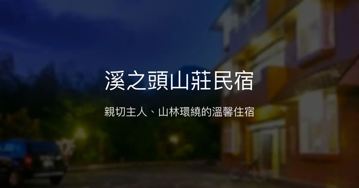 溪之頭山莊民宿評價、特色體驗、房價資訊、訂房連結 - 親切服務與山林好眠