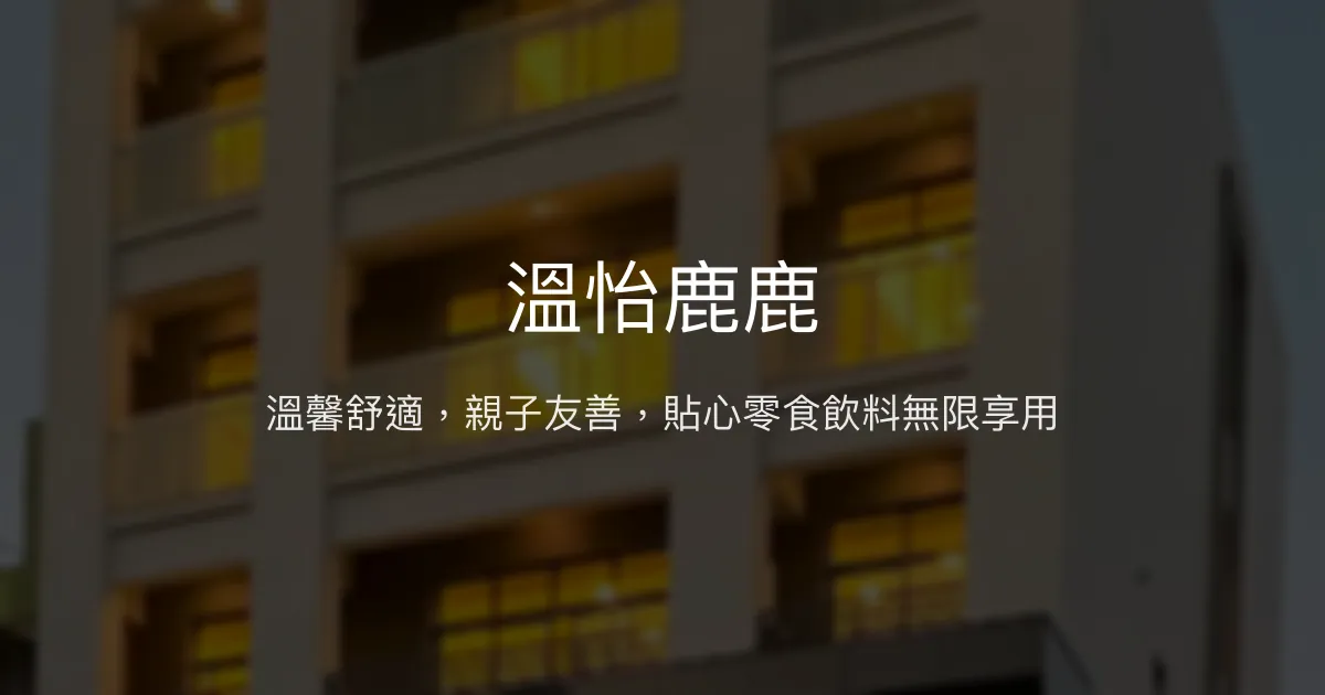 溫怡鹿鹿評價、特色體驗、房價資訊、訂房連結 - 親子友善與貼心服務