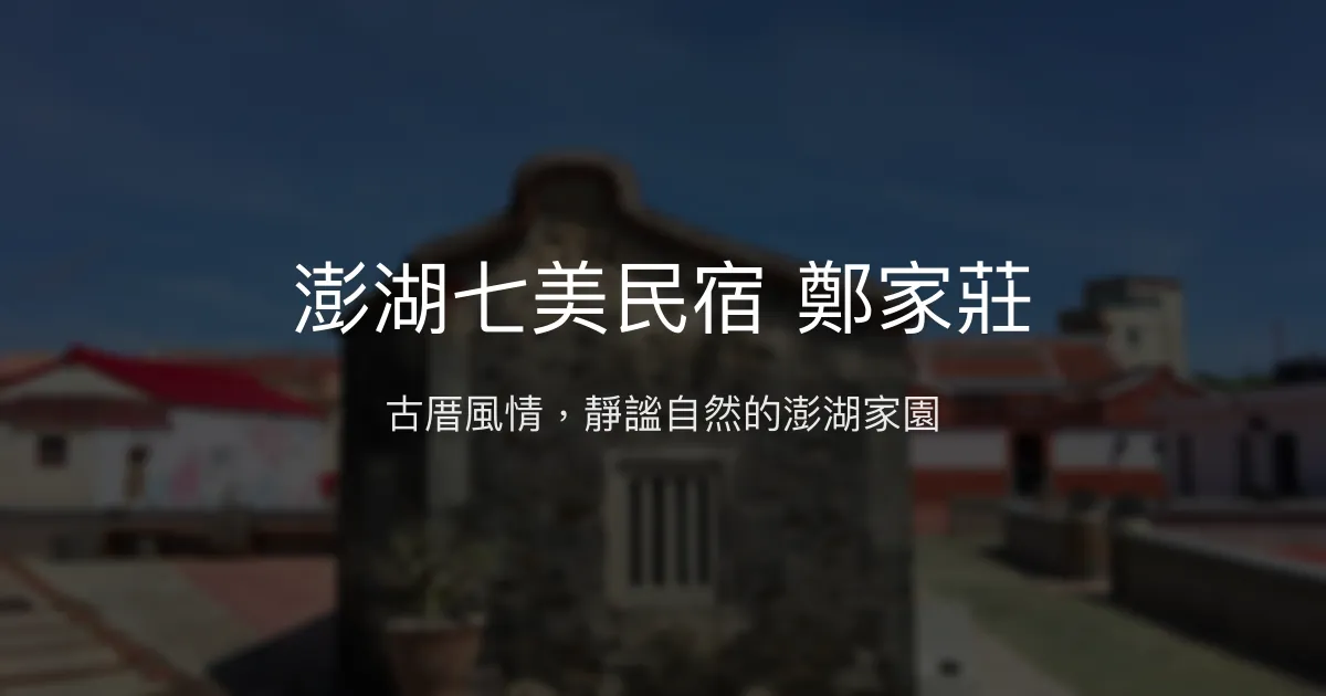 澎湖七美民宿 鄭家莊評價、特色體驗、房價資訊、訂房連結 - 古厝風情與在地文化
