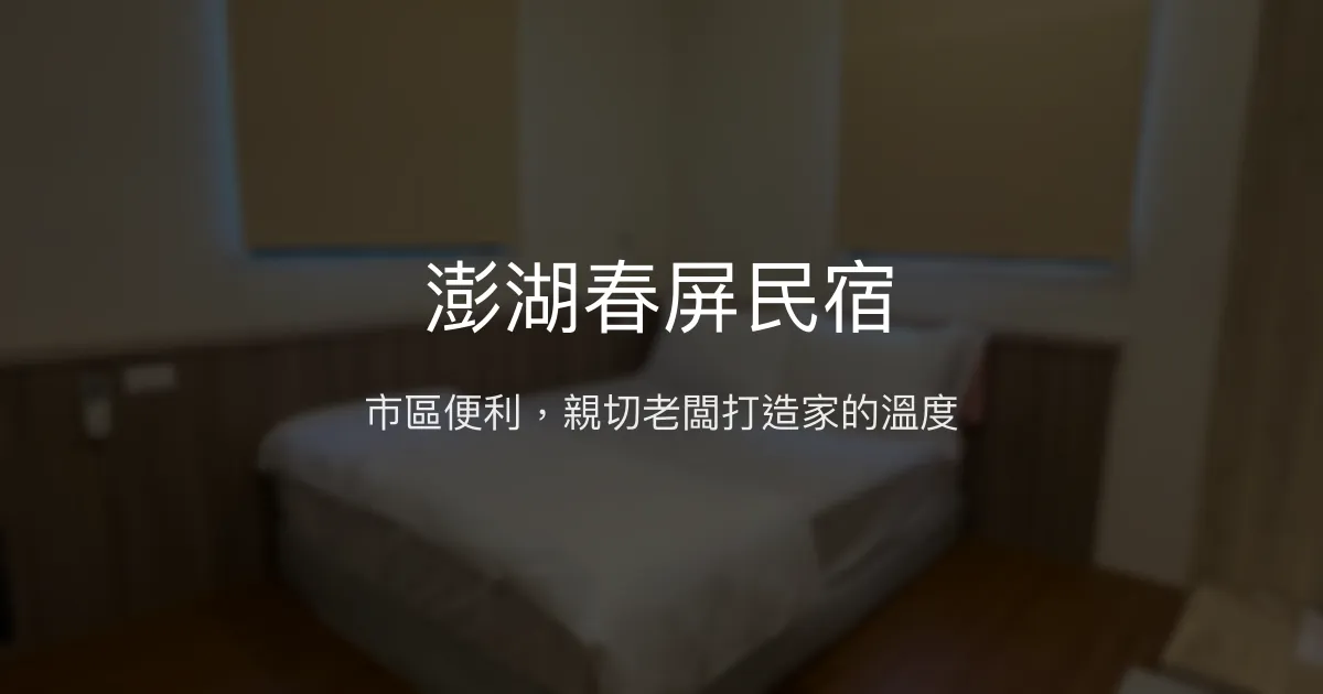 澎湖春屏民宿評價、特色體驗、房價資訊、訂房連結 - 市區便利與親切服務