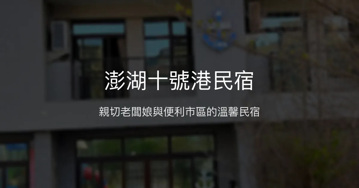 澎湖十號港民宿評價、特色體驗、房價資訊、訂房連結 - 親切服務與便利市區住宿