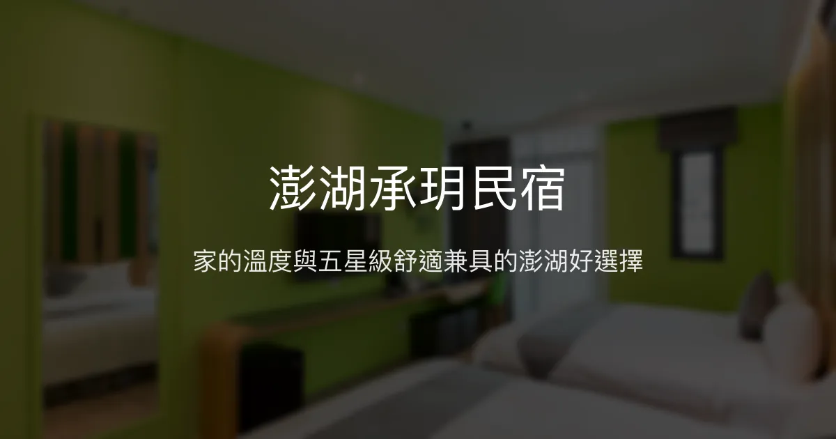 澎湖承玥民宿評價、特色體驗、房價資訊、訂房連結 - 溫馨親切的家庭式旅宿