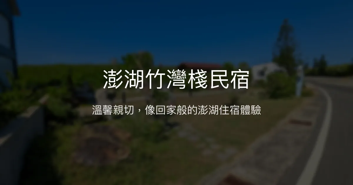 澎湖竹灣棧民宿評價、特色體驗、房價資訊、訂房連結 - 溫馨親切的家外之家