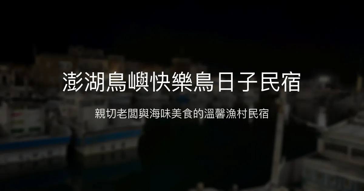 澎湖鳥嶼快樂鳥日子民宿 澎湖縣 - 親切老闆與海味美食的溫馨漁村民宿