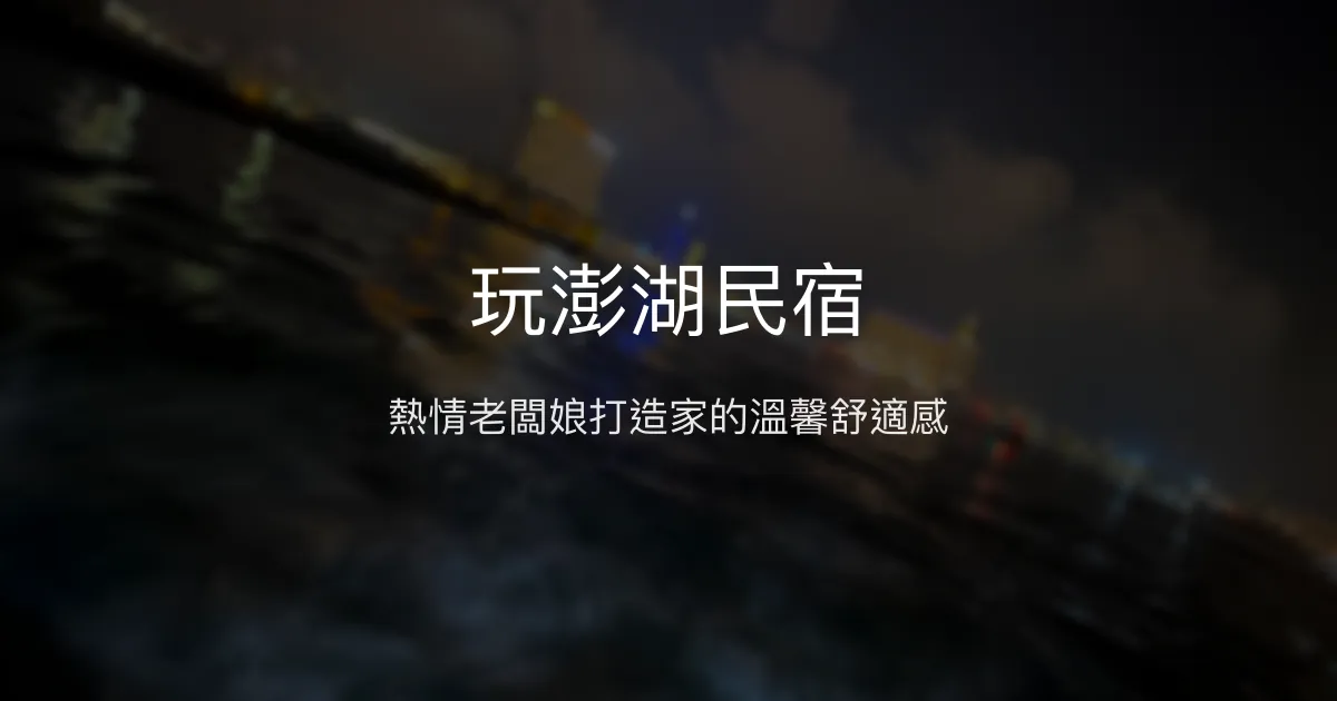 玩澎湖民宿評價、特色體驗、房價資訊、訂房連結 - 熱情服務與舒適空間