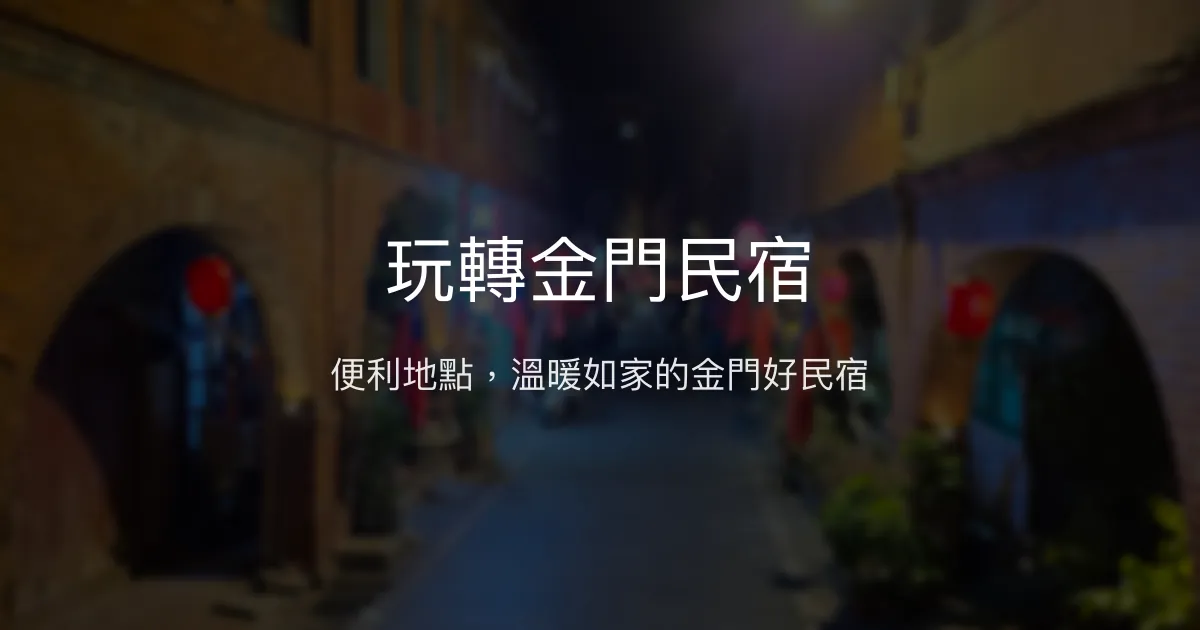 玩轉金門民宿評價、特色體驗、房價資訊、訂房連結 - 便利地點與溫馨服務